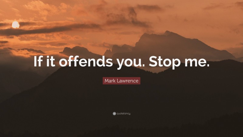 Mark Lawrence Quote: “If it offends you. Stop me.”