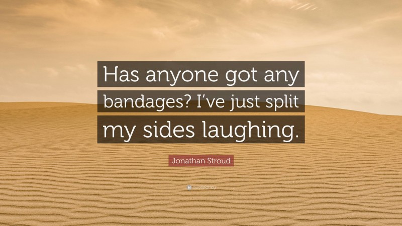 Jonathan Stroud Quote: “Has anyone got any bandages? I’ve just split my sides laughing.”