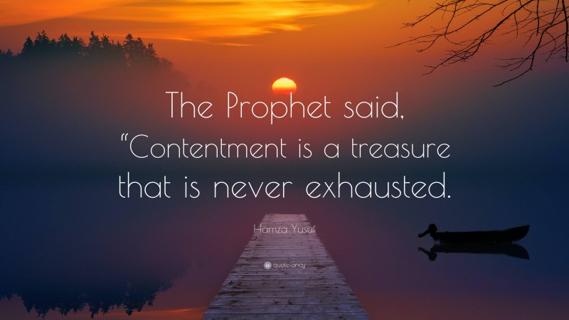 Hamza Yusuf Quote: “The Prophet said, “Contentment is a treasure that is never exhausted.”