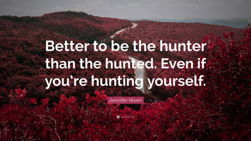 Jennifer Niven Quote: “Better to be the hunter than the hunted. Even if you’re hunting yourself.”