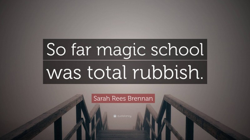 Sarah Rees Brennan Quote: “So far magic school was total rubbish.”