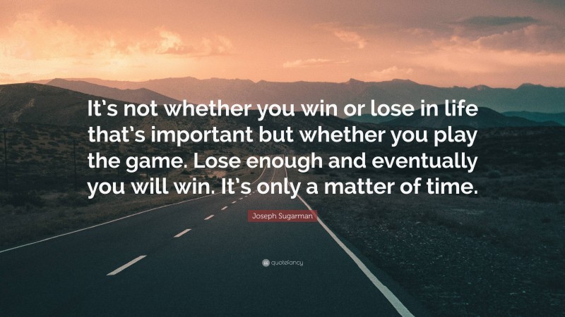 Joseph Sugarman Quote: “It’s not whether you win or lose in life that’s important but whether you play the game. Lose enough and eventually you will win. It’s only a matter of time.”