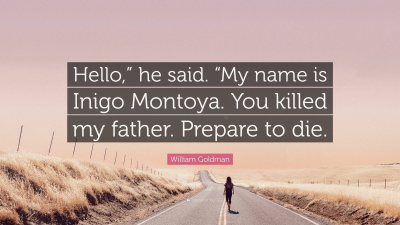William Goldman Quote: “Hello,” he said. “My name is Inigo Montoya. You killed my father. Prepare to die.”