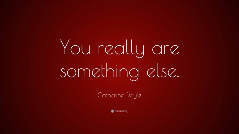 Catherine Doyle Quote: “You really are something else.”