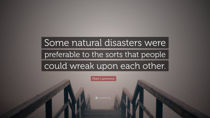 Mark Lawrence Quote: “Some natural disasters were preferable to the sorts that people could wreak upon each other.”