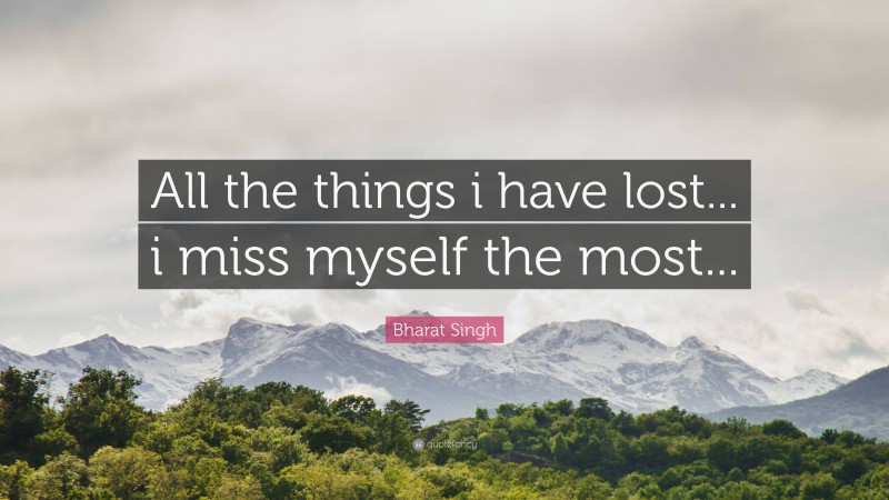 Bharat Singh Quote: “All the things i have lost... i miss myself the most...”