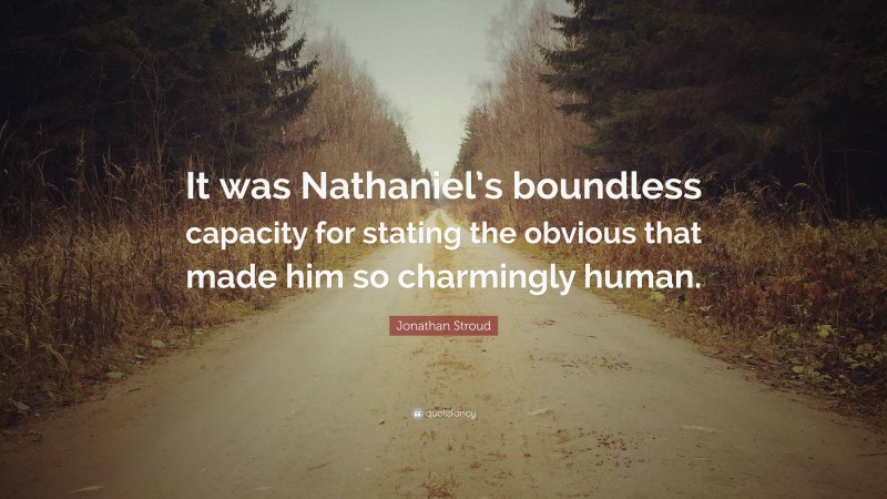 Jonathan Stroud Quote: “It was Nathaniel’s boundless capacity for stating the obvious that made him so charmingly human.”