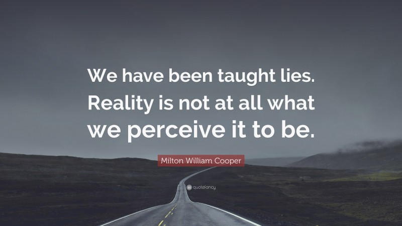 Milton William Cooper Quote: “We have been taught lies. Reality is not at all what we perceive it to be.”