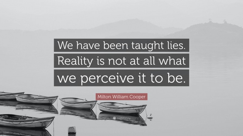 Milton William Cooper Quote: “We have been taught lies. Reality is not at all what we perceive it to be.”