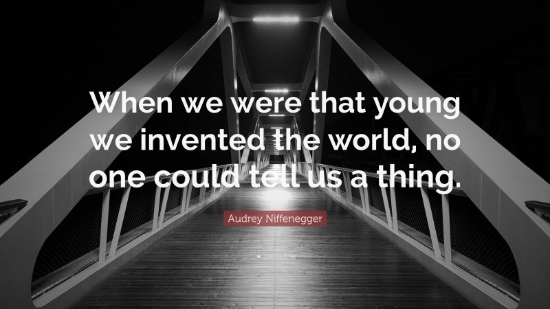 Audrey Niffenegger Quote: “When we were that young we invented the world, no one could tell us a thing.”