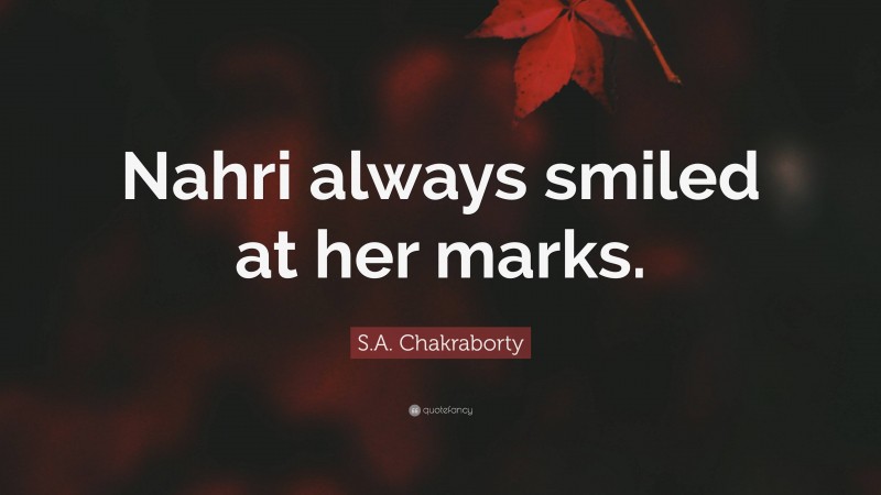 S.A. Chakraborty Quote: “Nahri always smiled at her marks.”