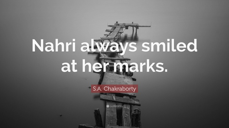 S.A. Chakraborty Quote: “Nahri always smiled at her marks.”