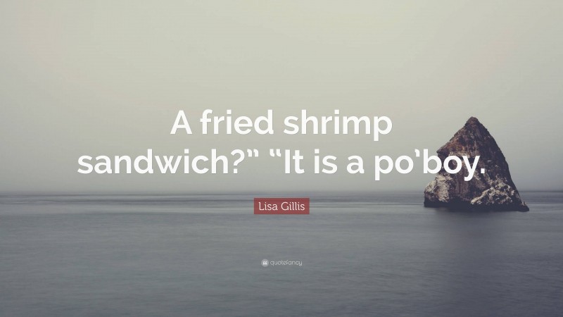 Lisa Gillis Quote: “A fried shrimp sandwich?” “It is a po’boy.”