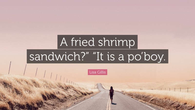 Lisa Gillis Quote: “A fried shrimp sandwich?” “It is a po’boy.”
