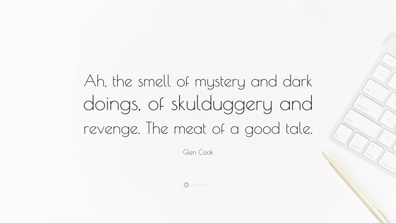 Glen Cook Quote: “Ah, the smell of mystery and dark doings, of skulduggery and revenge. The meat of a good tale.”