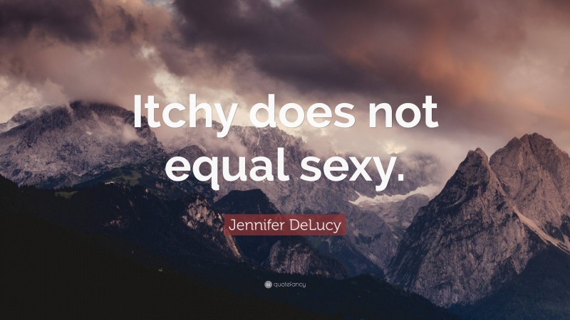 Jennifer DeLucy Quote: “Itchy does not equal sexy.”