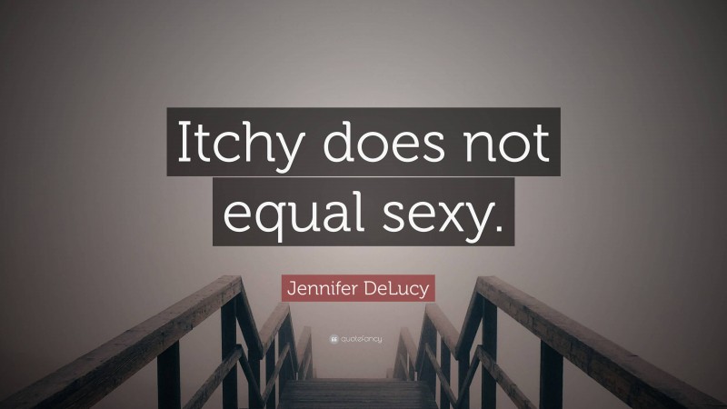 Jennifer DeLucy Quote: “Itchy does not equal sexy.”