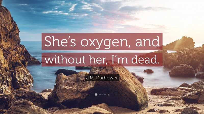 J.M. Darhower Quote: “She’s oxygen, and without her, I’m dead.”