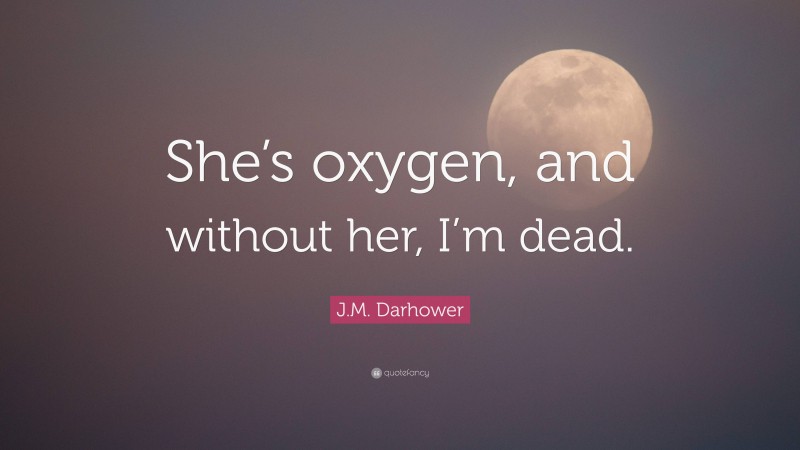 J.M. Darhower Quote: “She’s oxygen, and without her, I’m dead.”