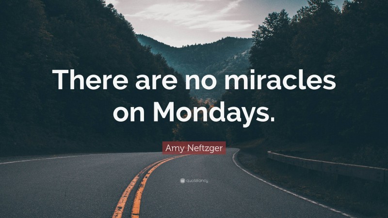 Amy Neftzger Quote: “There are no miracles on Mondays.”