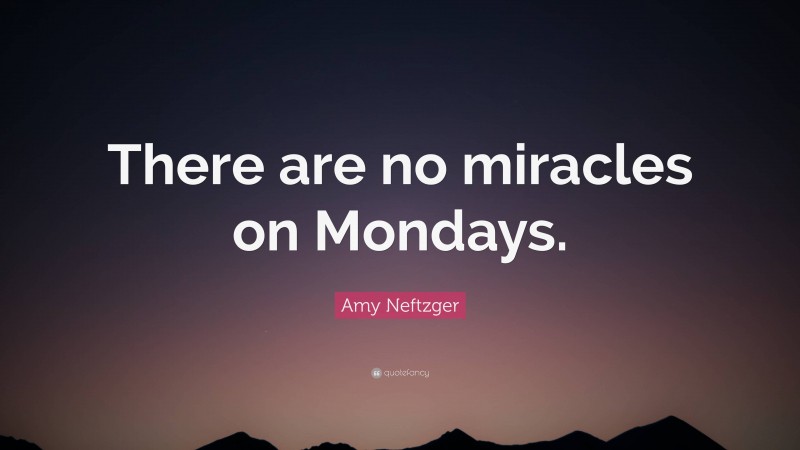Amy Neftzger Quote: “There are no miracles on Mondays.”