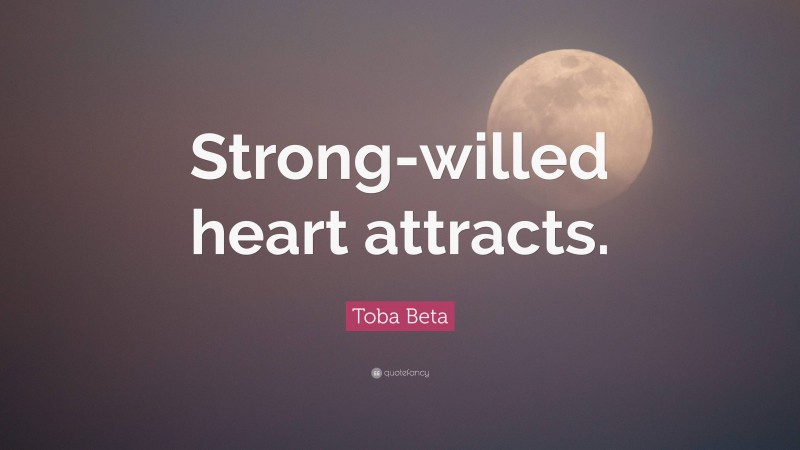 Toba Beta Quote: “Strong-willed heart attracts.”