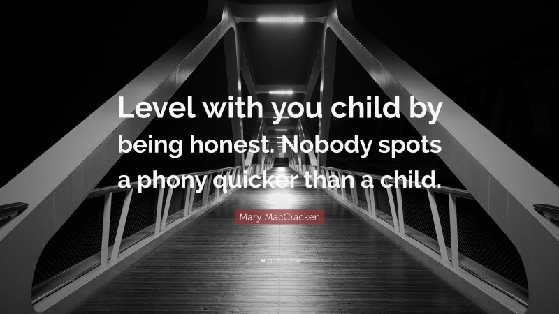 Mary MacCracken Quote: “Level with you child by being honest. Nobody spots a phony quicker than a child.”
