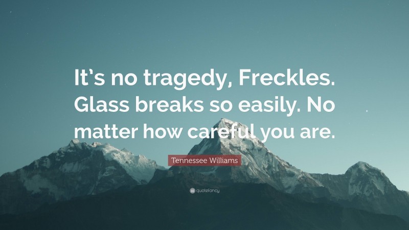 Tennessee Williams Quote: “It’s no tragedy, Freckles. Glass breaks so easily. No matter how careful you are.”