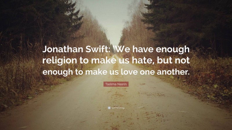 Taslima Nasrin Quote: “Jonathan Swift: ‘We have enough religion to make us hate, but not enough to make us love one another.”