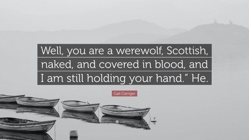 Gail Carriger Quote: “Well, you are a werewolf, Scottish, naked, and covered in blood, and I am still holding your hand.” He.”