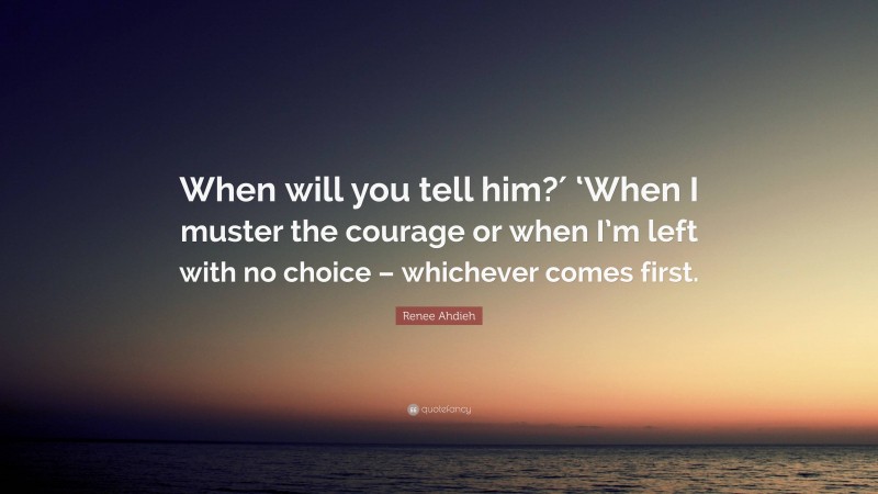 Renee Ahdieh Quote: “When will you tell him?′ ‘When I muster the courage or when I’m left with no choice – whichever comes first.”