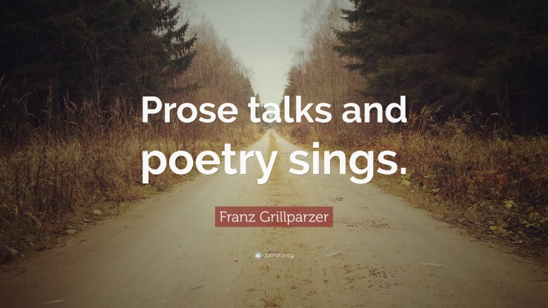 Franz Grillparzer Quote: “Prose talks and poetry sings.”