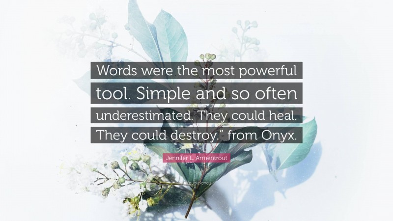 Jennifer L. Armentrout Quote: “Words were the most powerful tool. Simple and so often underestimated. They could heal. They could destroy.” from Onyx.”