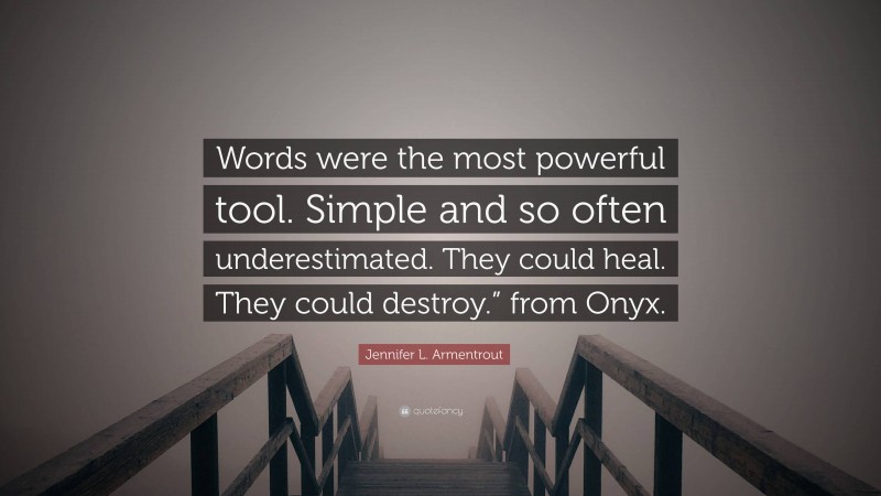 Jennifer L. Armentrout Quote: “Words were the most powerful tool. Simple and so often underestimated. They could heal. They could destroy.” from Onyx.”