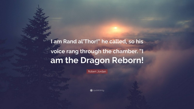 Robert Jordan Quote: “I am Rand al’Thor!” he called, so his voice rang through the chamber. “I am the Dragon Reborn!”