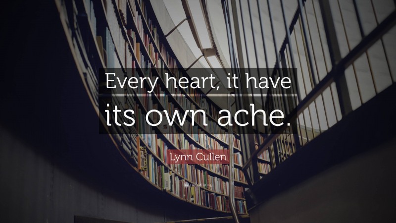 Lynn Cullen Quote: “Every heart, it have its own ache.”