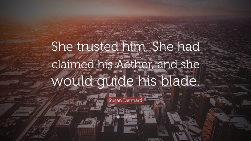 Susan Dennard Quote: “She trusted him. She had claimed his Aether, and she would guide his blade.”