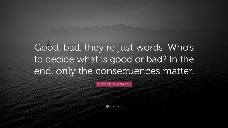Denise Grover Swank Quote: “Good, bad, they’re just words. Who’s to decide what is good or bad? In the end, only the consequences matter.”