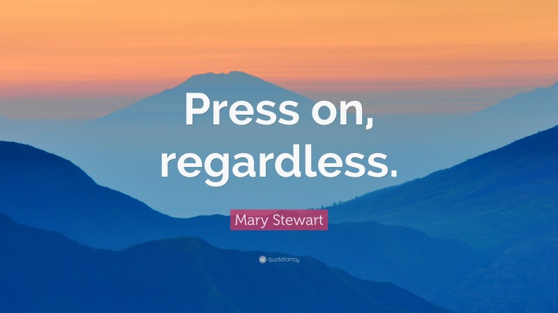 Mary Stewart Quote: “Press on, regardless.”