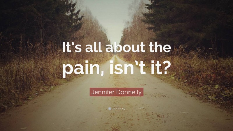 Jennifer Donnelly Quote: “It’s all about the pain, isn’t it?”
