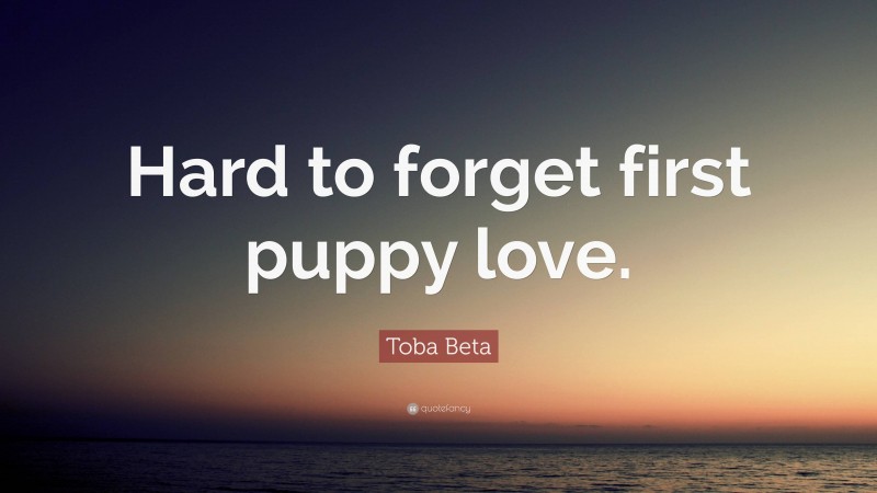 Toba Beta Quote: “Hard to forget first puppy love.”