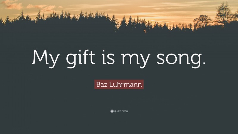 Baz Luhrmann Quote: “My gift is my song.”