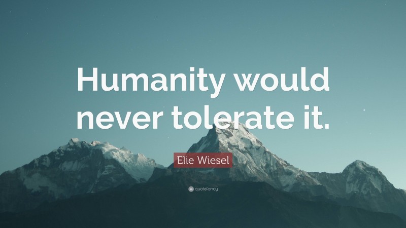 Elie Wiesel Quote: “Humanity would never tolerate it.”
