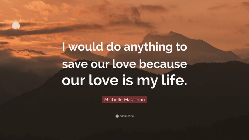 Michelle Magorian Quote: “I would do anything to save our love because our love is my life.”