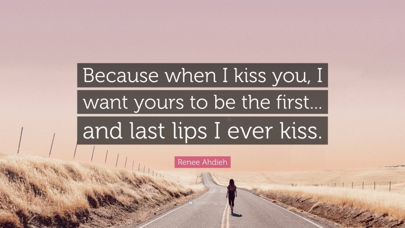 Renee Ahdieh Quote: “Because when I kiss you, I want yours to be the first... and last lips I ever kiss.”