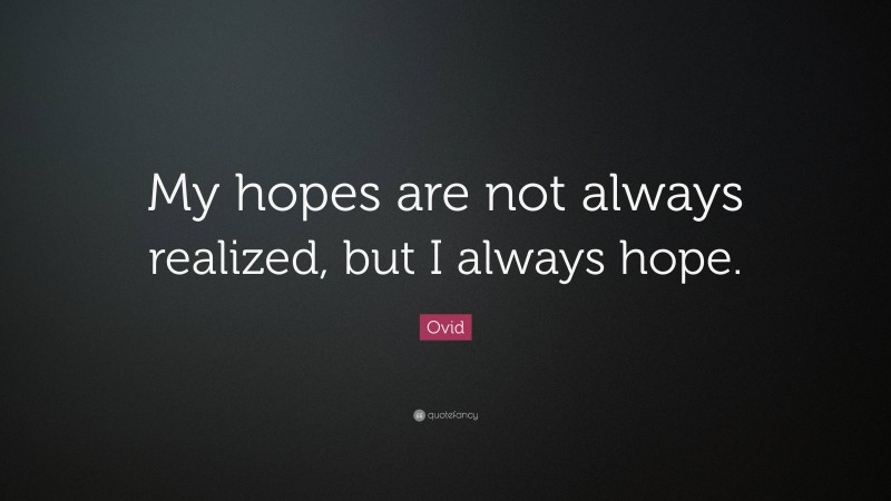 Ovid Quote: “My hopes are not always realized, but I always hope.”