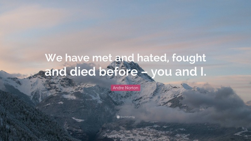 Andre Norton Quote: “We have met and hated, fought and died before – you and I.”