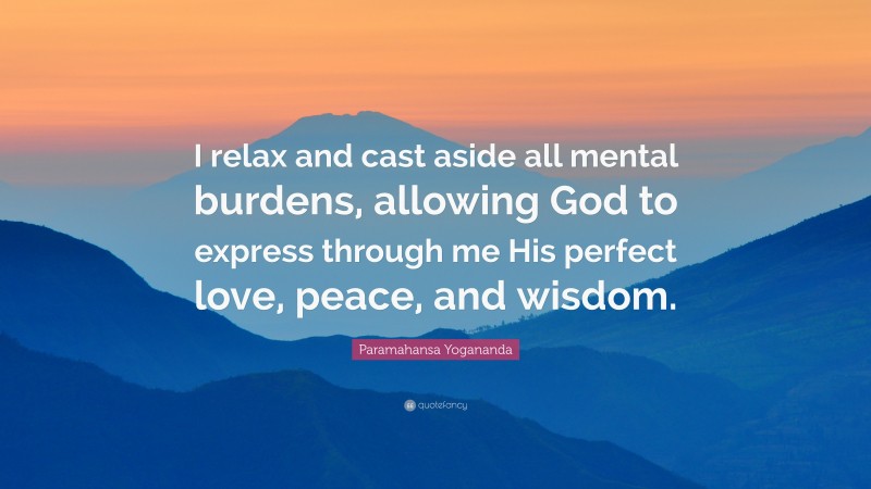 Paramahansa Yogananda Quote: “I relax and cast aside all mental burdens, allowing God to express through me His perfect love, peace, and wisdom.”