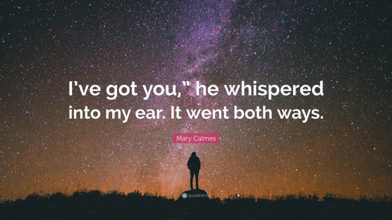 Mary Calmes Quote: “I’ve got you,” he whispered into my ear. It went both ways.”