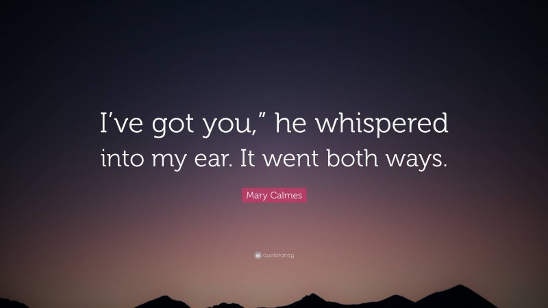 Mary Calmes Quote: “I’ve got you,” he whispered into my ear. It went both ways.”